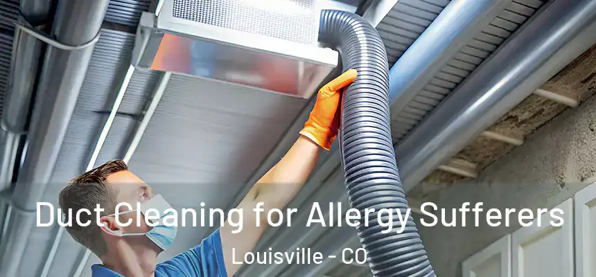  Duct Cleaning for Allergy Sufferers Louisville - CO